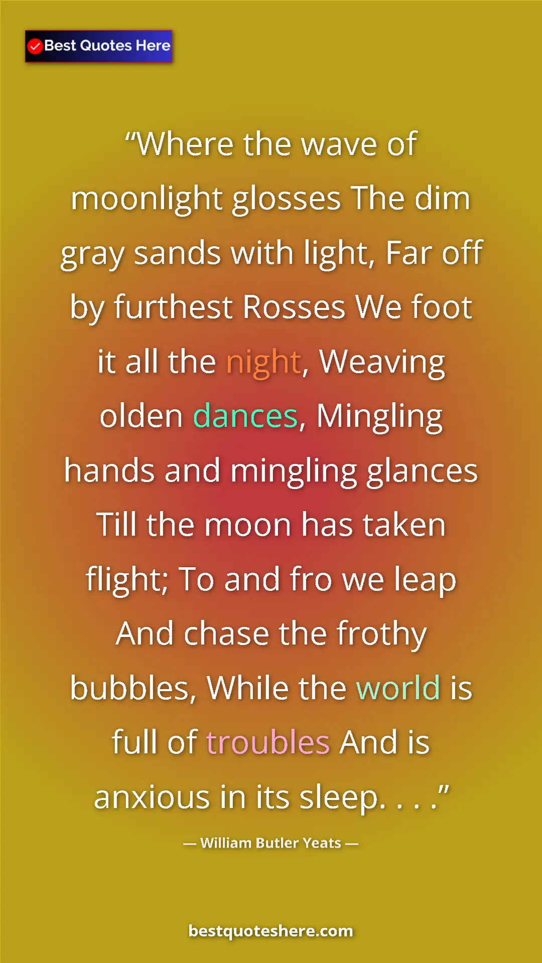 William Butler Yeats Quote Card: "Where the wave of moonlight glosses The dim gray sands with..." Pinterest quote poster by William Butler Yeats: "Where the wave of moonlight glosses The dim gray sands with..."