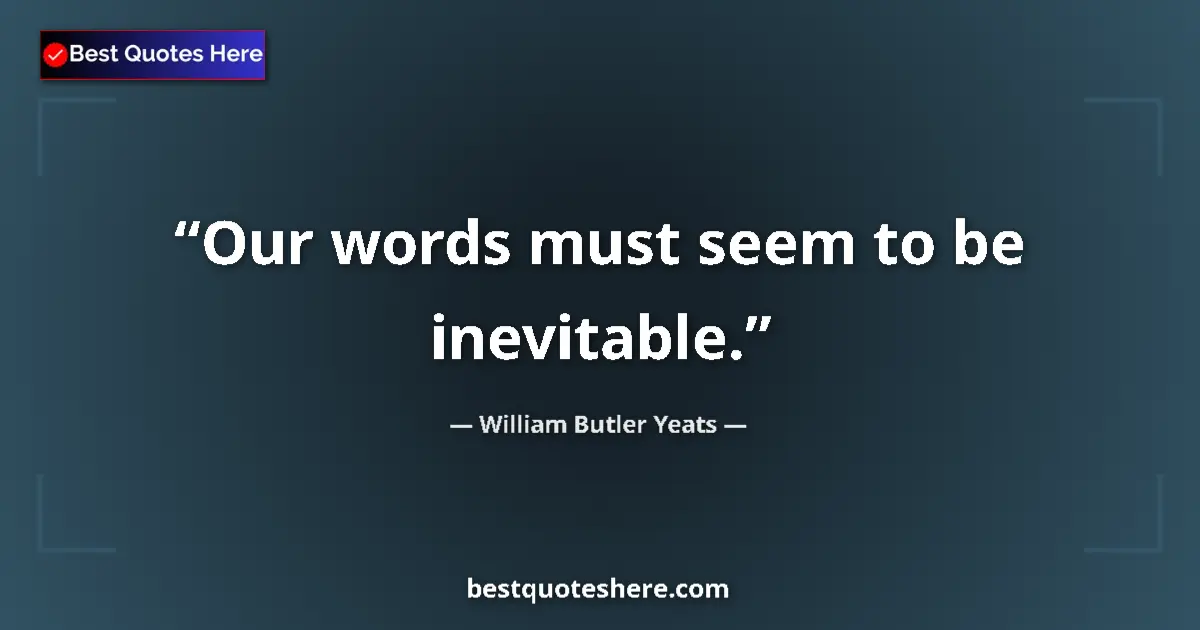 Quote by William Butler Yeats: Our words must seem to be inevitable.
