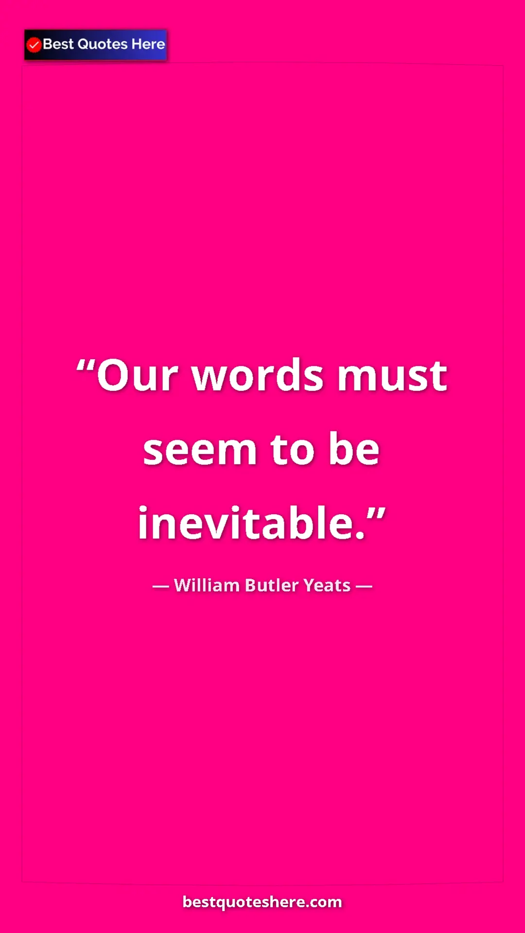 William Butler Yeats Quote Card: "Our words must seem to be inevitable." Pinterest quote poster by William Butler Yeats: "Our words must seem to be inevitable."