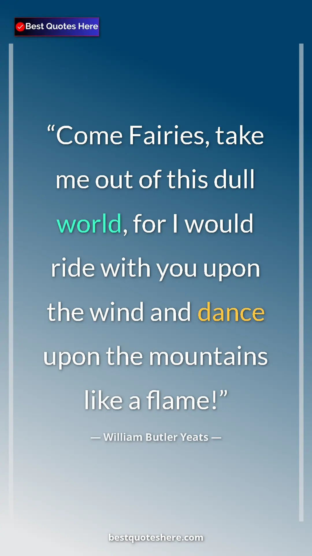 William Butler Yeats Quote Card: "Come Fairies, take me out of this dull world, for I would..." Pinterest quote poster by William Butler Yeats: "Come Fairies, take me out of this dull world, for I would..."