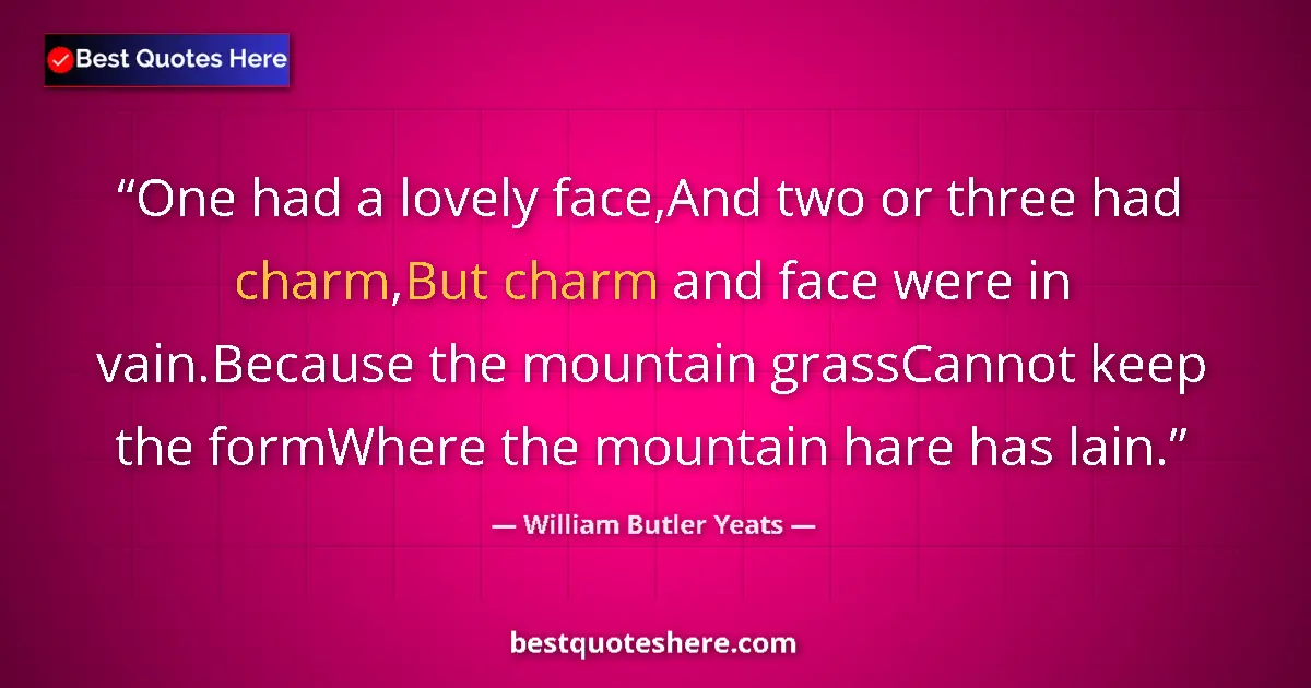 Image for the quote by William Butler Yeats: One had a lovely face,And two or three had charm,But charm and face were in vain.Because the mountai...