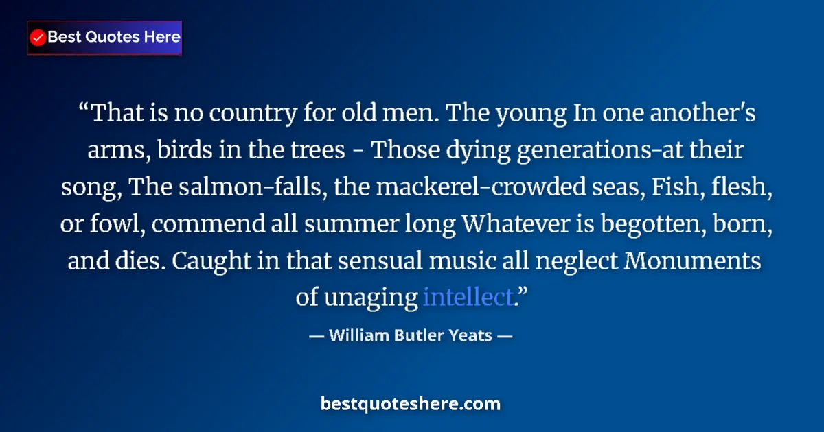 Quote by William Butler Yeats: That is no country for old men. The young In one another's arms, birds in the trees - Those dying ge...