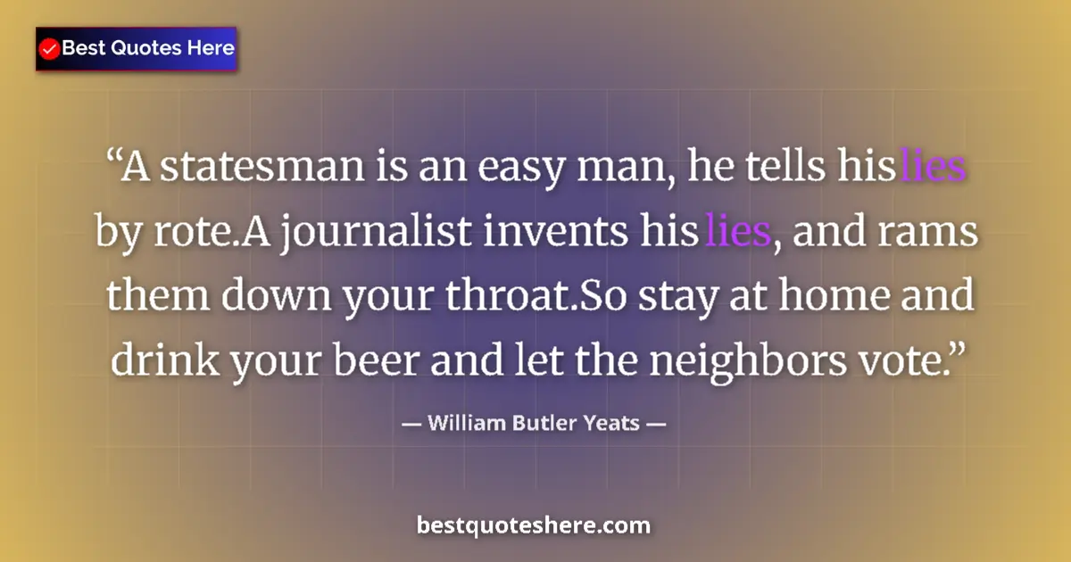 Quote by William Butler Yeats: A statesman is an easy man, he tells his lies by rote.A journalist invents his lies, and rams them d...