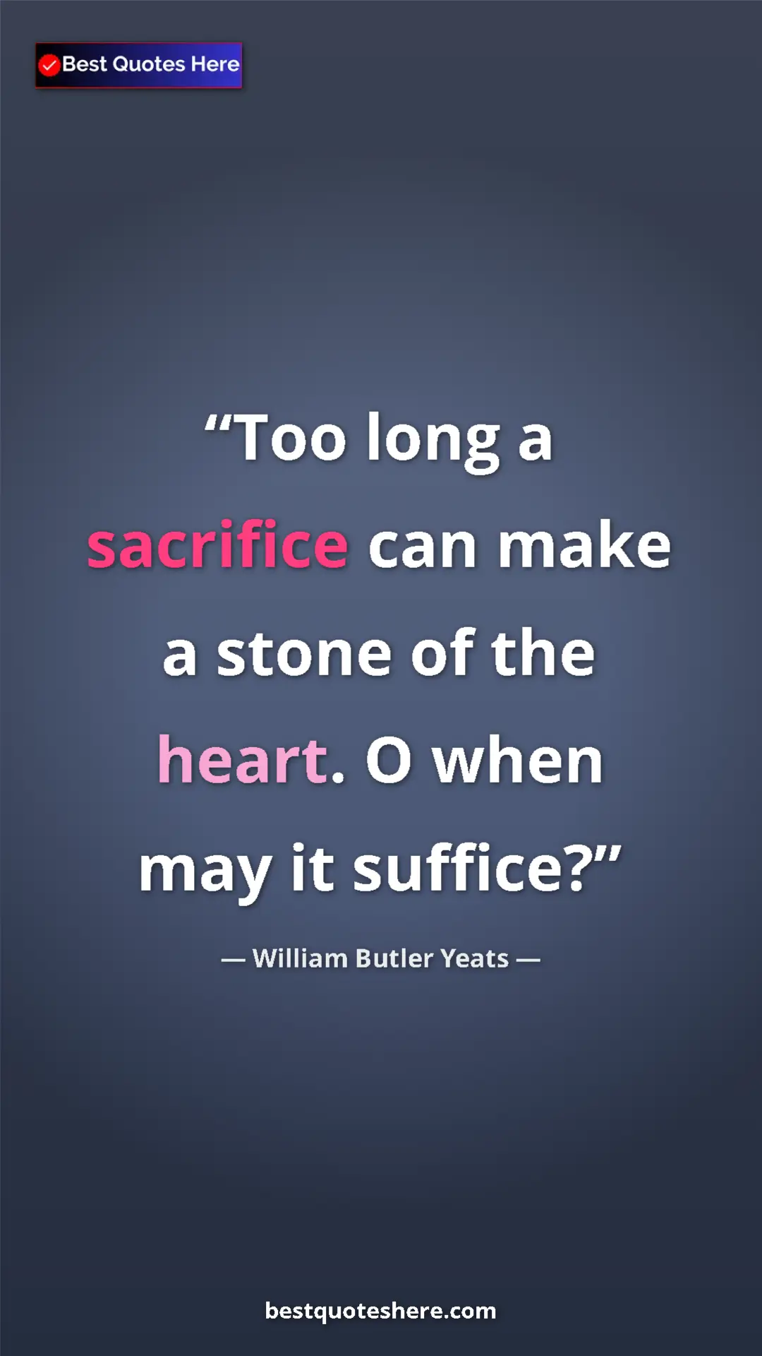 William Butler Yeats Quote Card: "Too long a sacrifice can make a stone of the heart. O when..." Pinterest quote poster by William Butler Yeats: "Too long a sacrifice can make a stone of the heart. O when..."