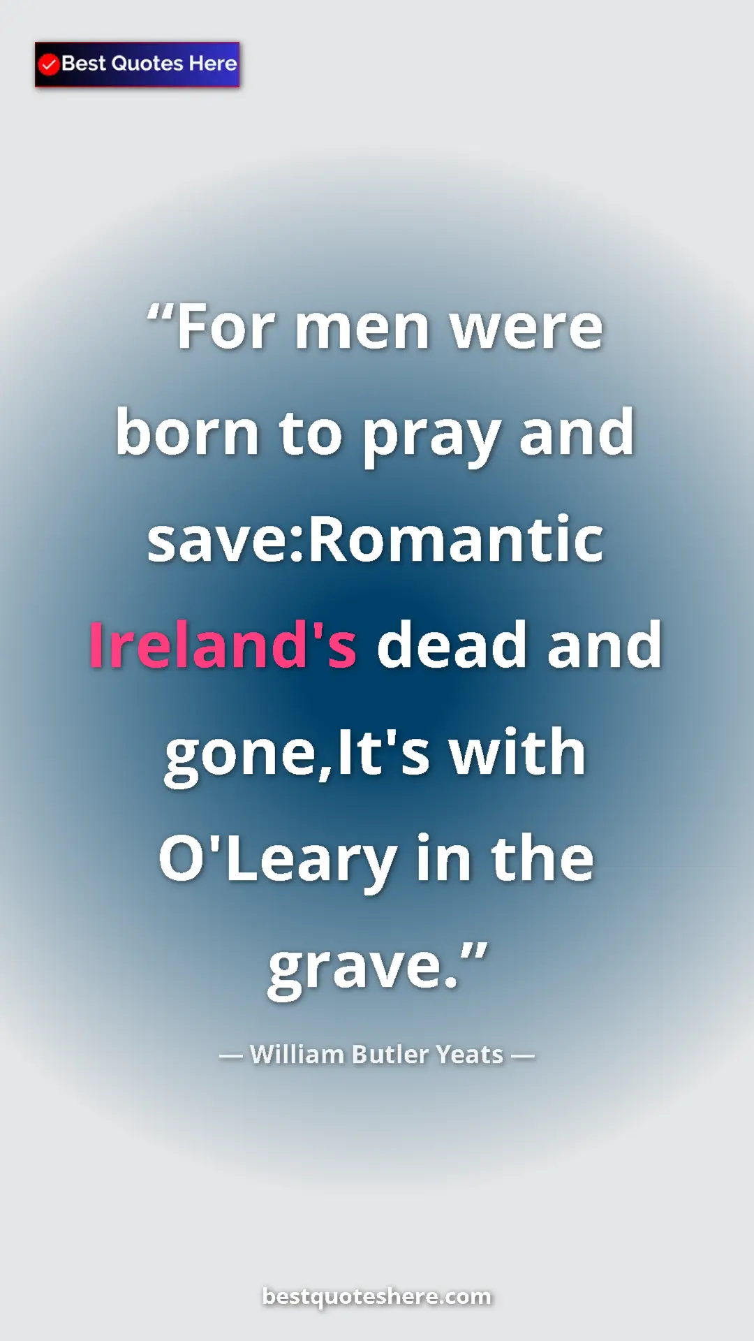 William Butler Yeats Quote Card: "For men were born to pray and save:Romantic Ireland's dead..." Pinterest quote poster by William Butler Yeats: "For men were born to pray and save:Romantic Ireland's dead..."