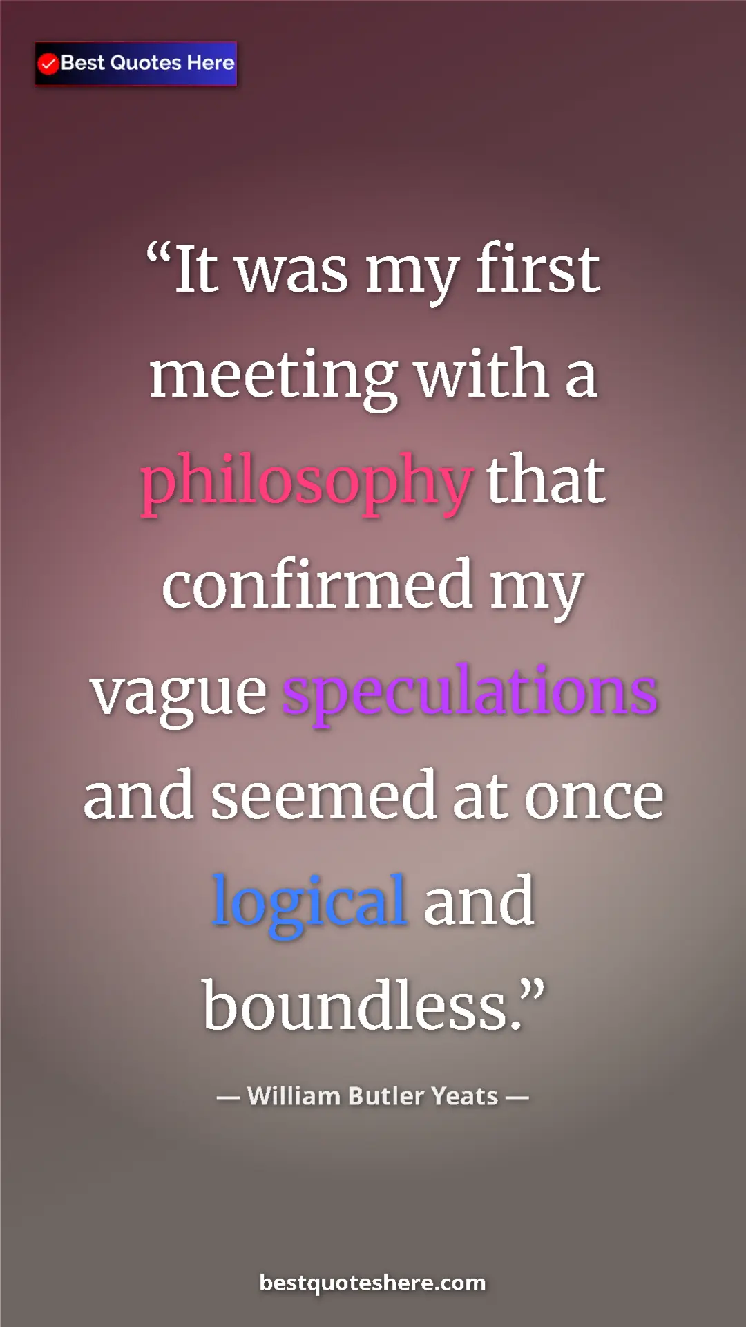 William Butler Yeats Quote Card: "It was my first meeting with a philosophy that confirmed my..." Pinterest quote poster by William Butler Yeats: "It was my first meeting with a philosophy that confirmed my..."
