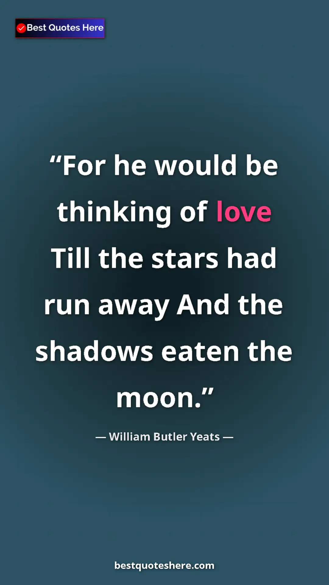 William Butler Yeats Quote Card: "For he would be thinking of love Till the stars had run..." Pinterest quote poster by William Butler Yeats: "For he would be thinking of love Till the stars had run..."