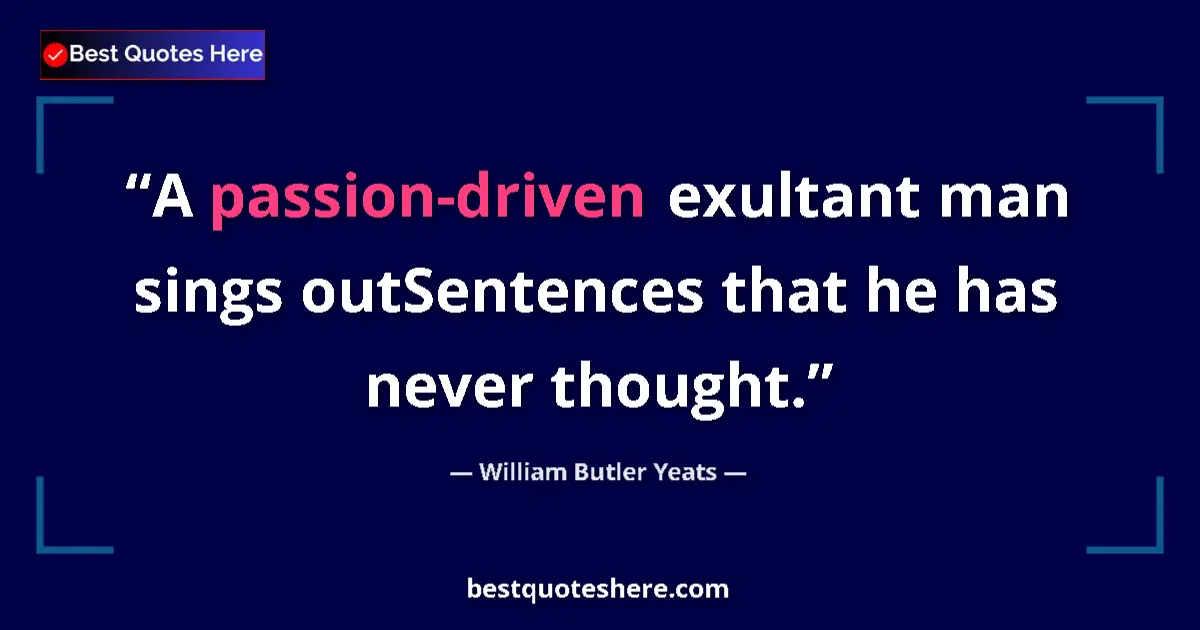 Quote by William Butler Yeats: A passion-driven exultant man sings outSentences t