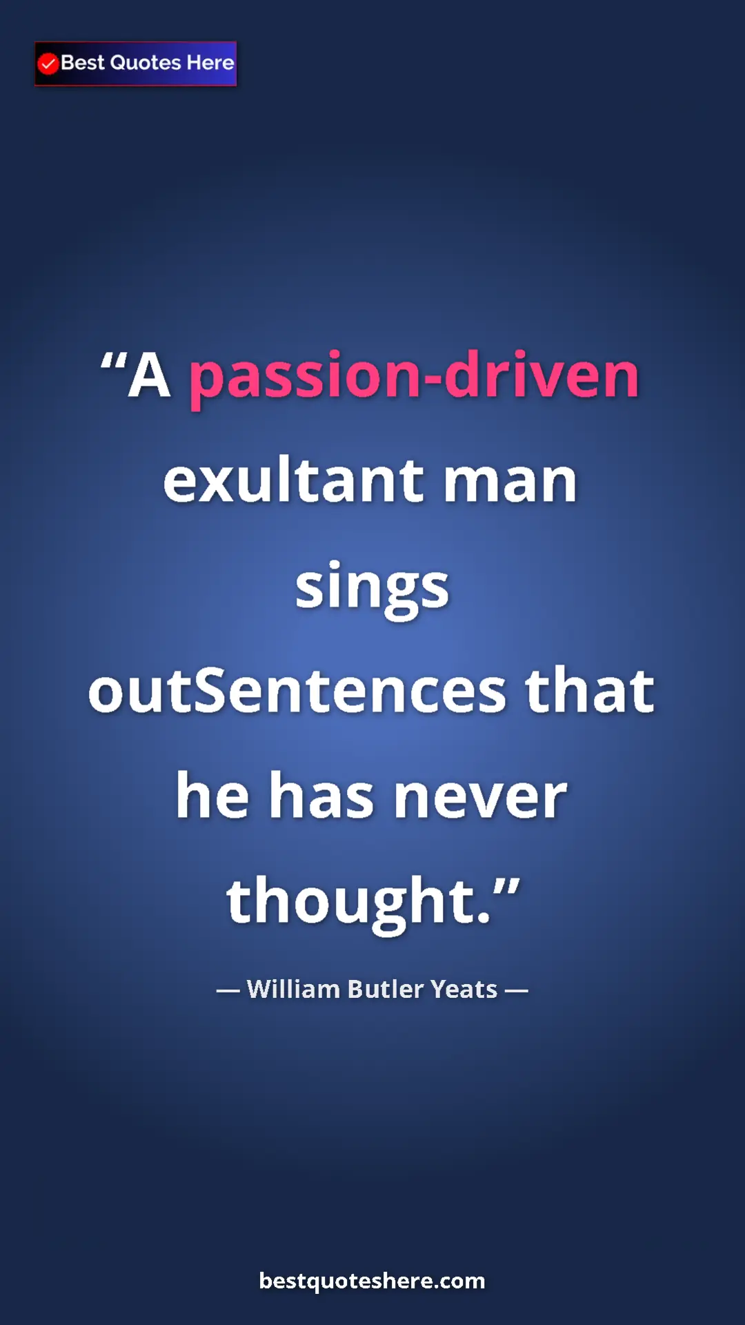 William Butler Yeats Quote Card: "A passion-driven exultant man sings outSentences that he..." Pinterest quote poster by William Butler Yeats: "A passion-driven exultant man sings outSentences that he..."