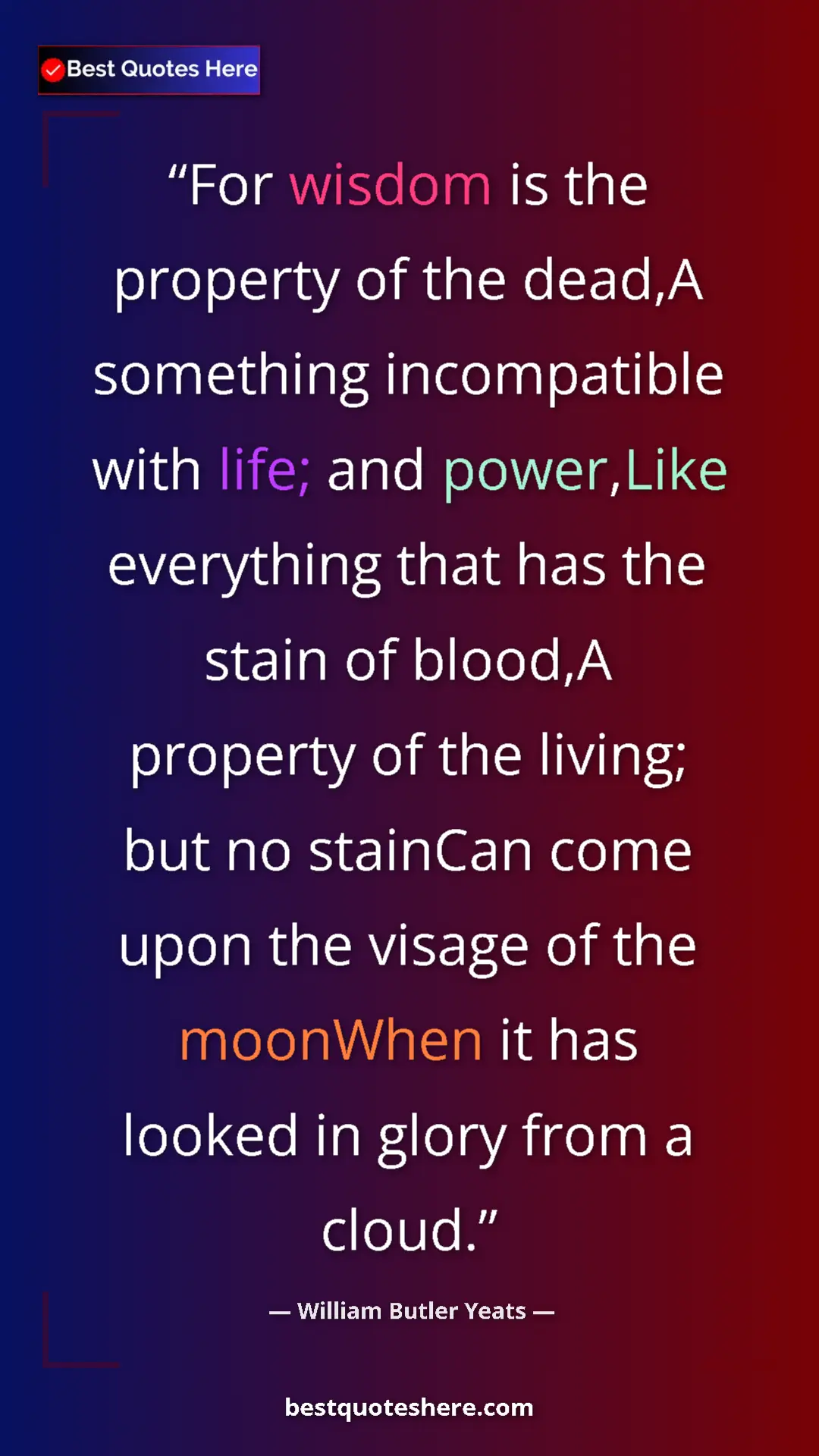 William Butler Yeats Quote Card: "For wisdom is the property of the dead,A something..." Pinterest quote poster by William Butler Yeats: "For wisdom is the property of the dead,A something..."