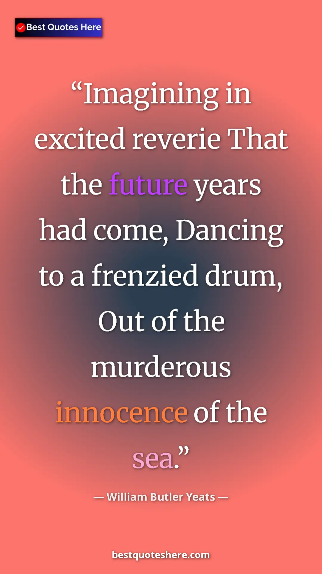 William Butler Yeats Quote Card: "Imagining in excited reverie That the future years had..." Pinterest quote poster by William Butler Yeats: "Imagining in excited reverie That the future years had..."
