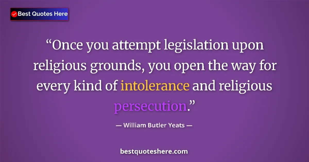 Quote by William Butler Yeats: Once you attempt legislation upon religious grounds, you open the way for every kind of intolerance ...