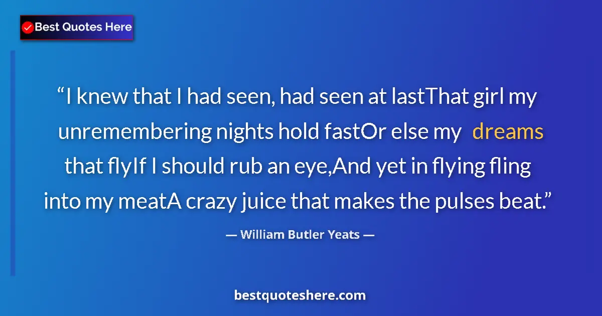 Quote by William Butler Yeats: I knew that I had seen, had seen at lastThat girl my unremembering nights hold fastOr else my dreams...