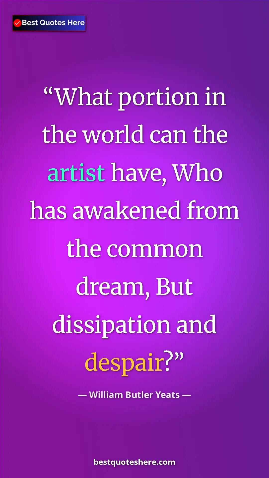 William Butler Yeats Quote Card: "What portion in the world can the artist have, Who has..." Pinterest quote poster by William Butler Yeats: "What portion in the world can the artist have, Who has..."