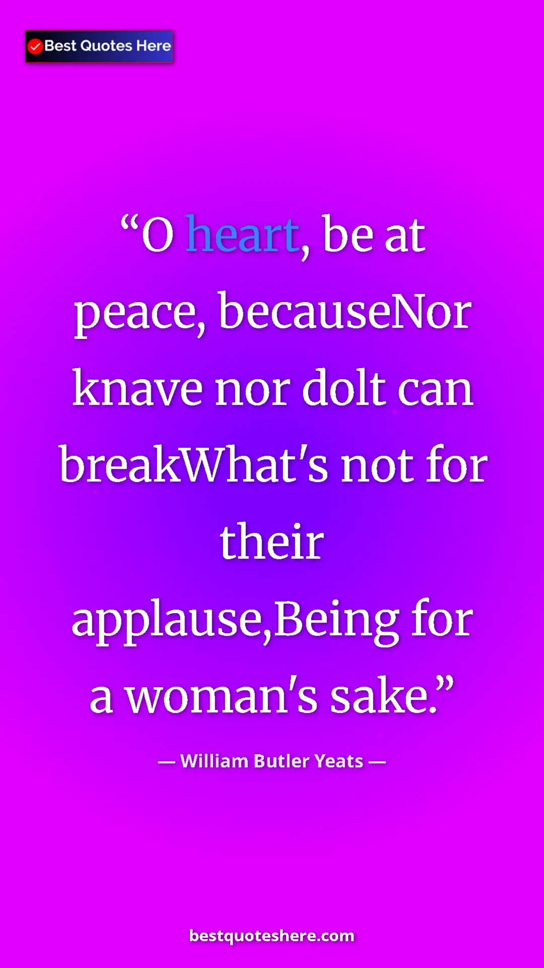 William Butler Yeats Quote Card: "O heart, be at peace, becauseNor knave nor dolt can..." Pinterest quote poster by William Butler Yeats: "O heart, be at peace, becauseNor knave nor dolt can..."