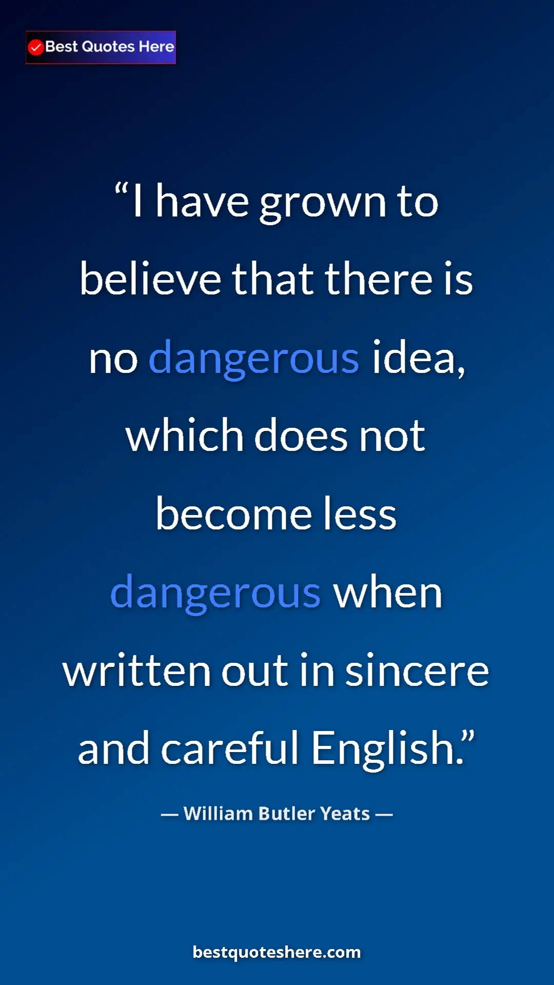 William Butler Yeats Quote Card: "I have grown to believe that there is no dangerous idea,..." Pinterest quote poster by William Butler Yeats: "I have grown to believe that there is no dangerous idea,..."