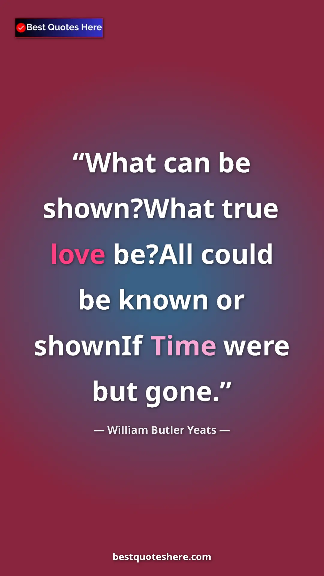 William Butler Yeats Quote Card: "What can be shown?What true love be?All could be known or..." Pinterest quote poster by William Butler Yeats: "What can be shown?What true love be?All could be known or..."