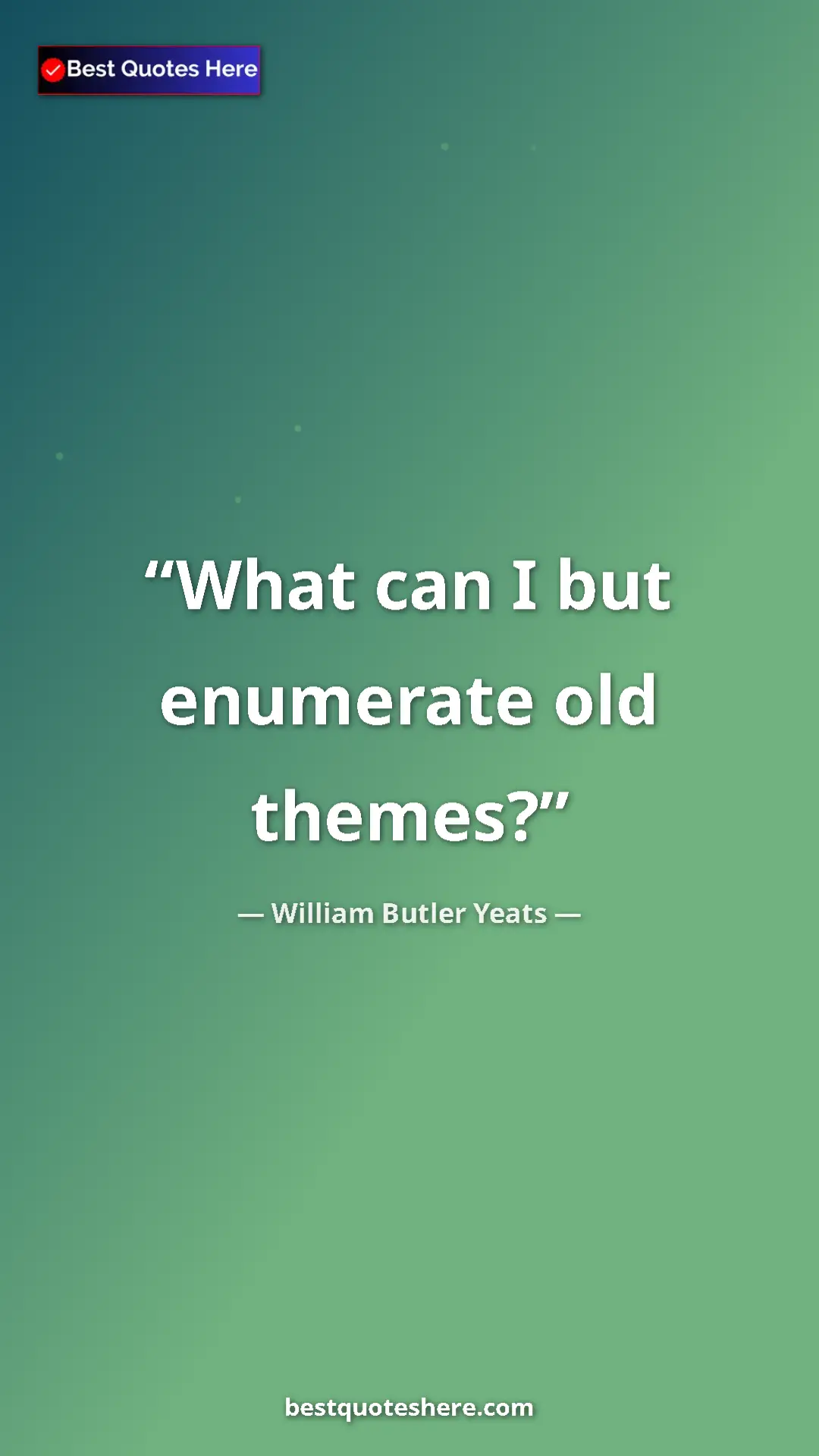 Pinterest quote poster by William Butler Yeats: "What can I but enumerate old themes?"