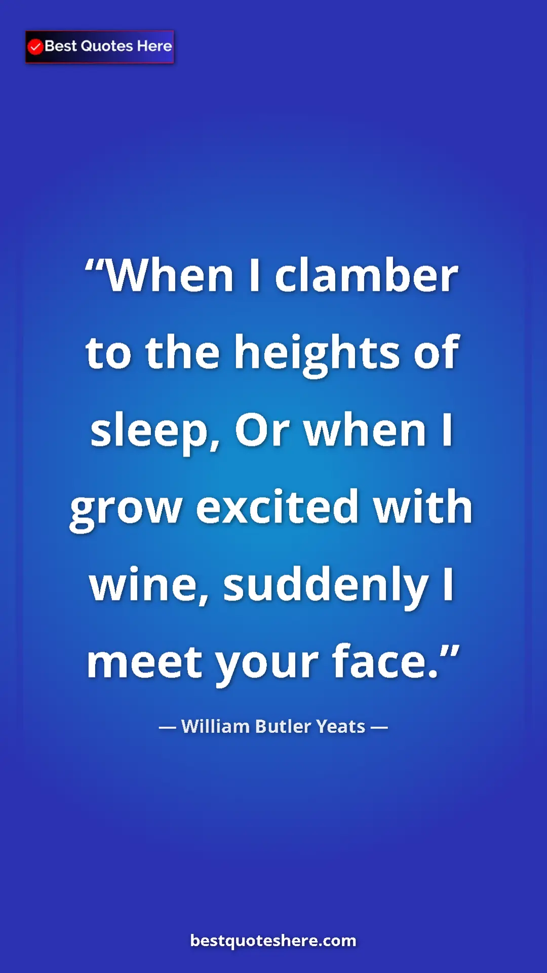 William Butler Yeats Quote Card: "When I clamber to the heights of sleep, Or when I grow..." Pinterest quote poster by William Butler Yeats: "When I clamber to the heights of sleep, Or when I grow..."