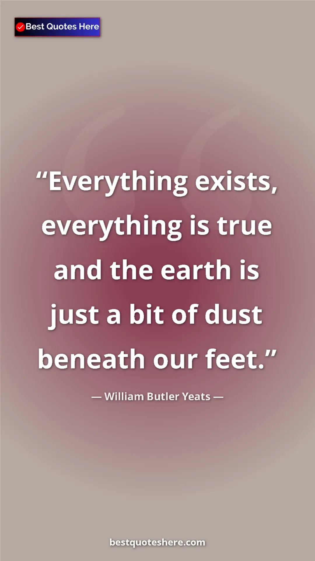 Pinterest quote poster by William Butler Yeats: "Everything exists, everything is true and the earth is just..."