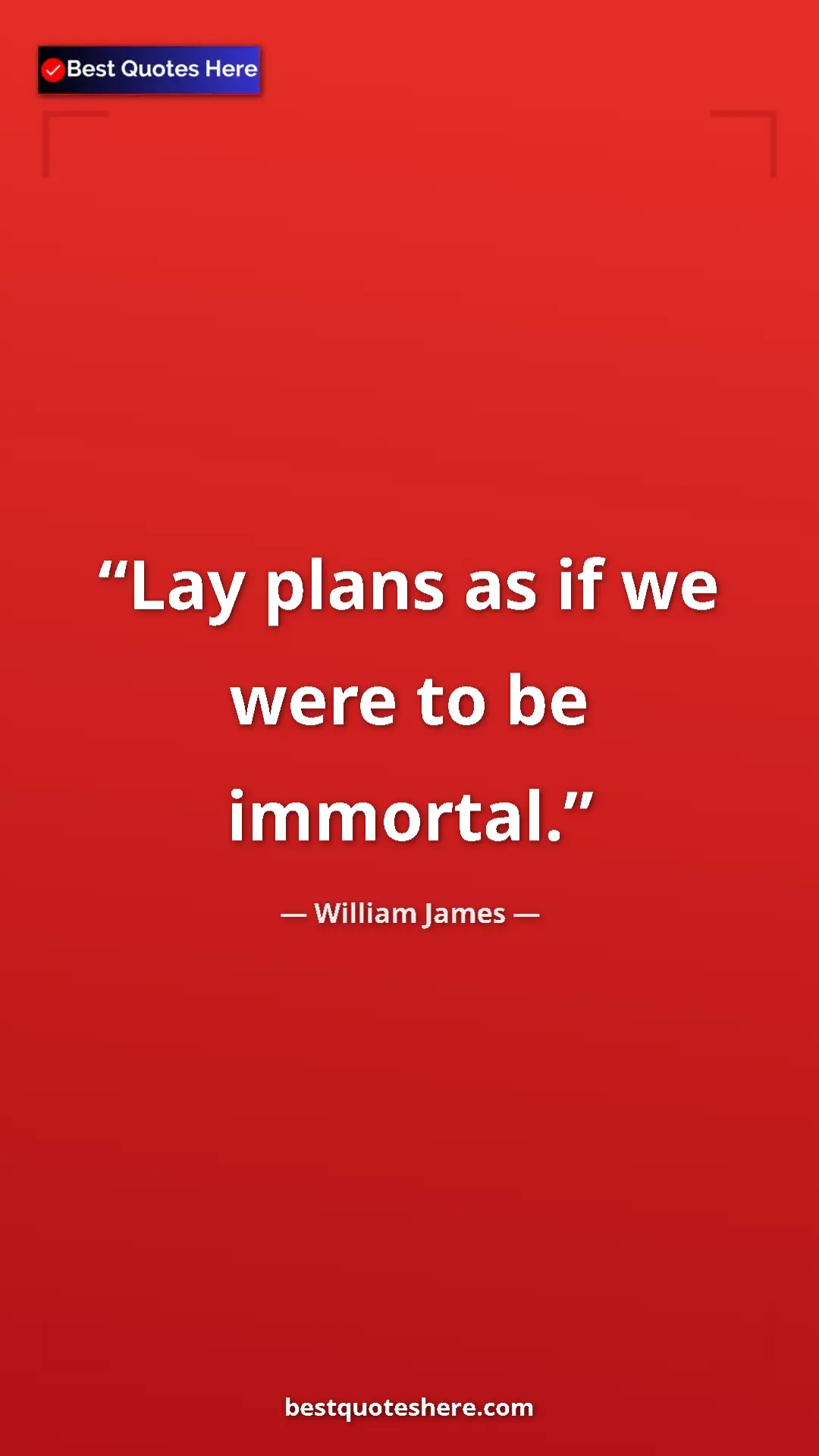 Pinterest quote poster by William James: "Lay plans as if we were to be immortal."