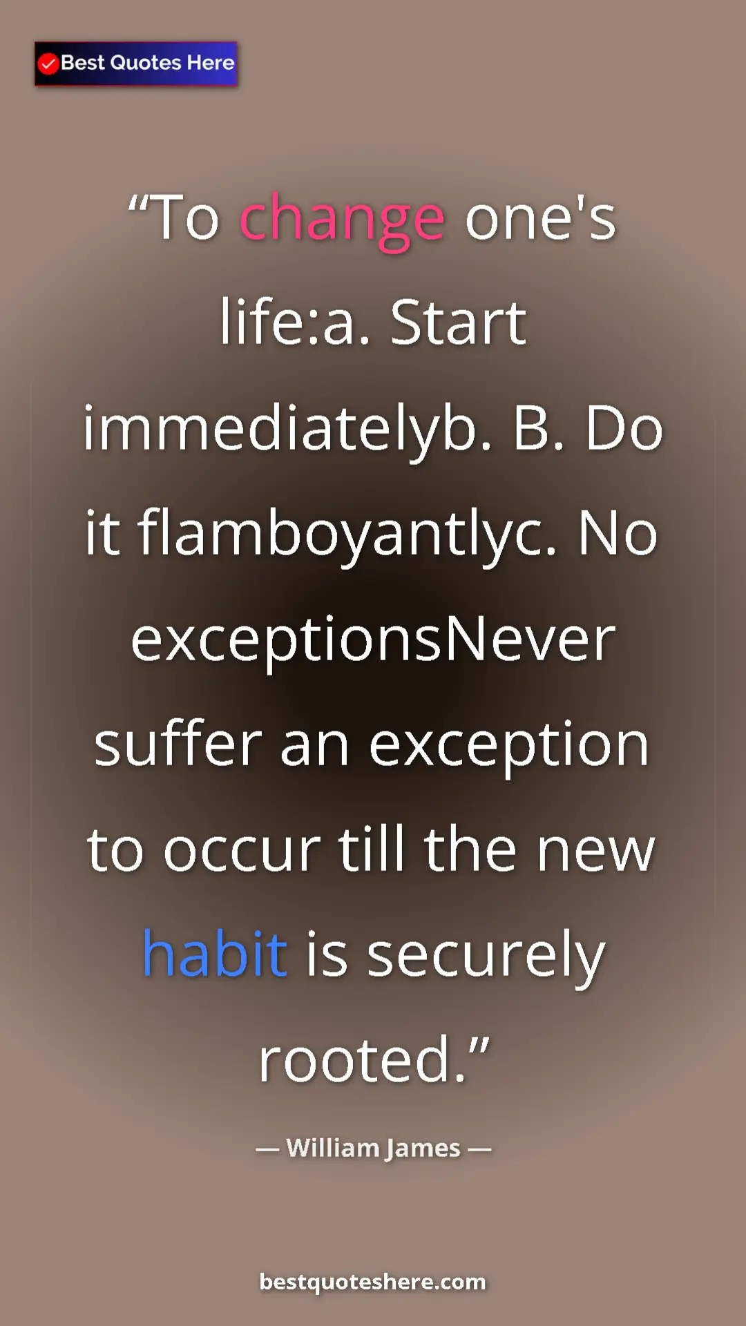 Pinterest quote poster by William James: "To change one's life:a. Start immediatelyb. B. Do it..."