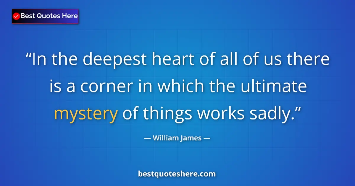 Quote by William James: In the deepest heart of all of us there is a corner in which the ultimate mystery of things works sa...