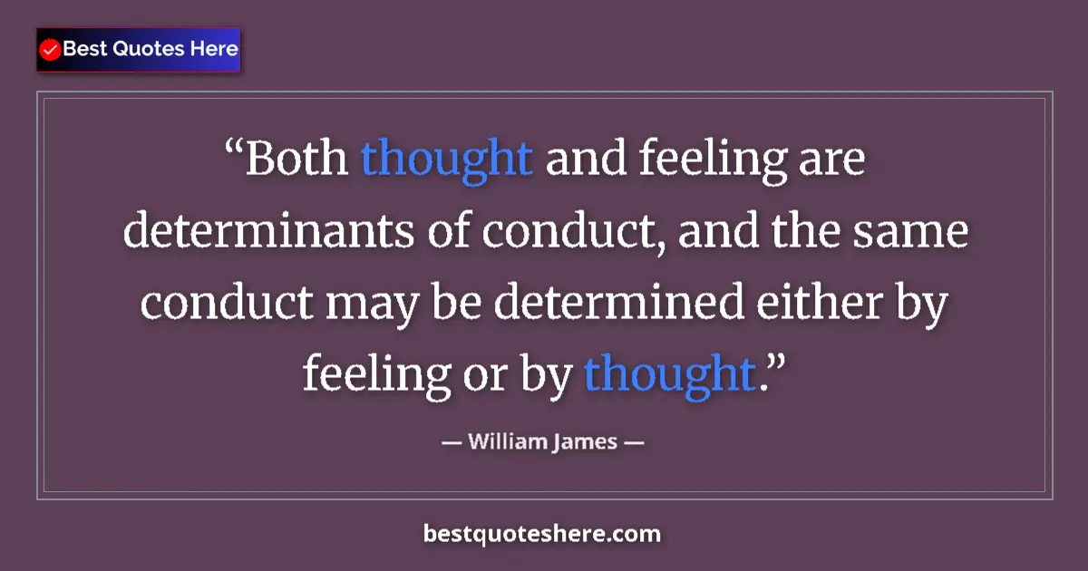 Quote by William James: Both thought and feeling are determinants of conduct, and the same conduct may be determined either ...