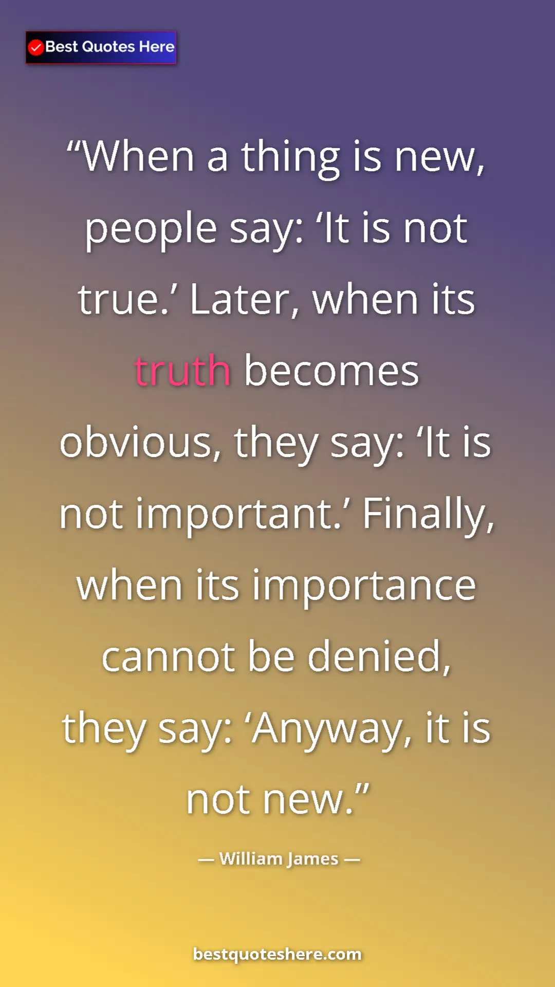 Pinterest quote poster by William James: "When a thing is new, people say: ‘It is not true.’ Later,..."