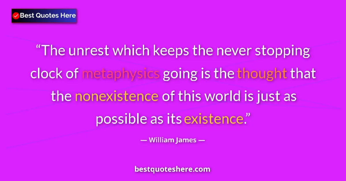 Quote by William James: The unrest which keeps the never stopping clock of metaphysics going is the thought that the nonexis...