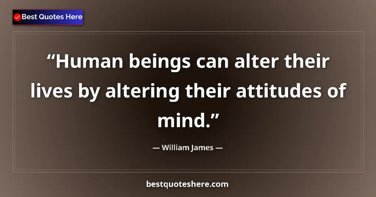 Quote by William James: Human beings can alter their lives by altering their attitudes of mind....
