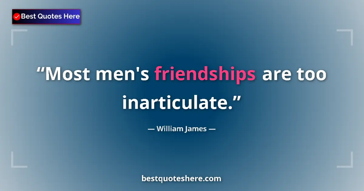 Quote by William James: Most men's friendships are too inarticulate....