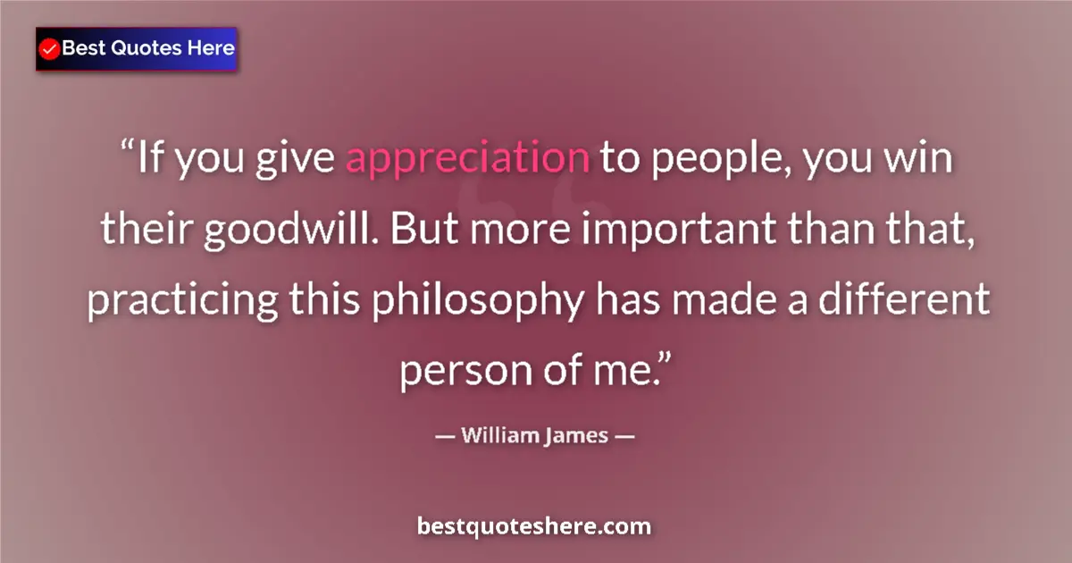 Quote by William James: If you give appreciation to people, you win their goodwill. But more important than that, practicing...