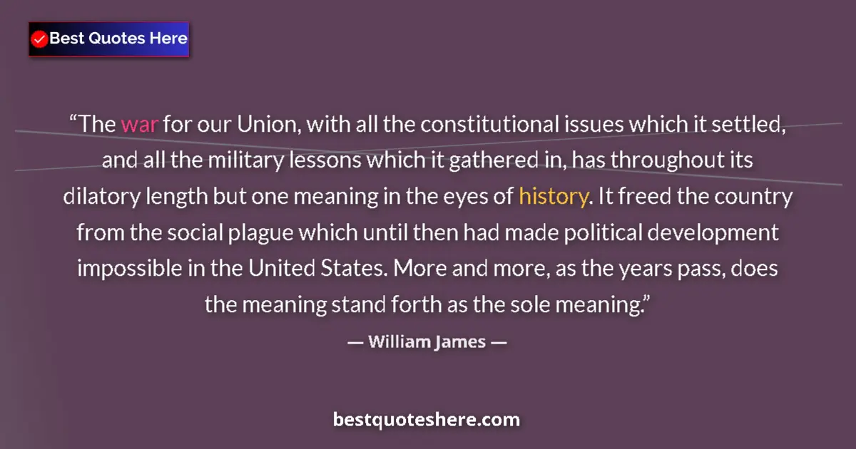 Quote by William James: The war for our Union, with all the constitutional issues which it settled, and all the military les...