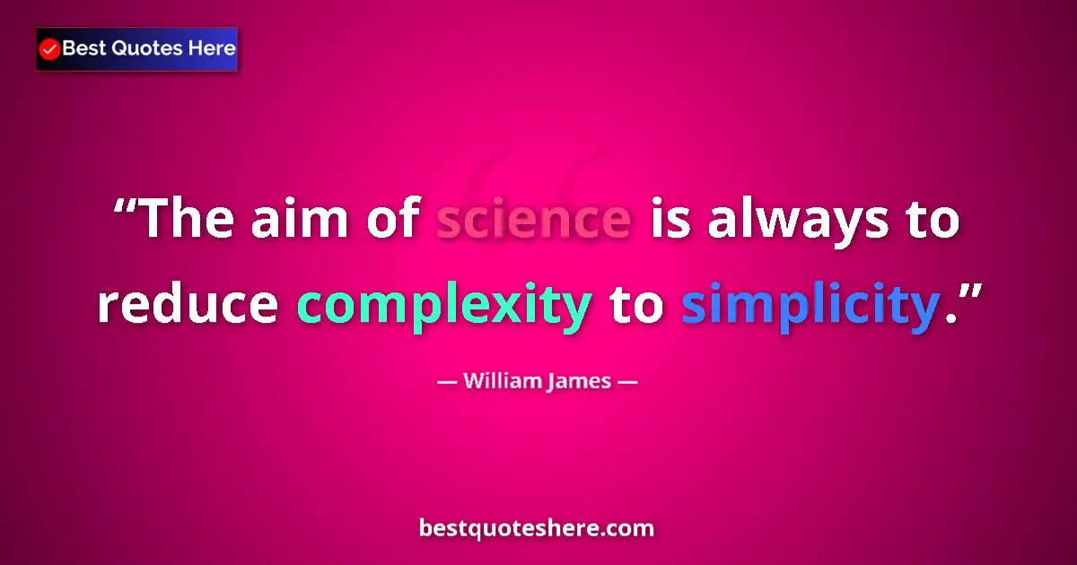 Quote by William James: The aim of science is always to reduce complexity to simplicity....