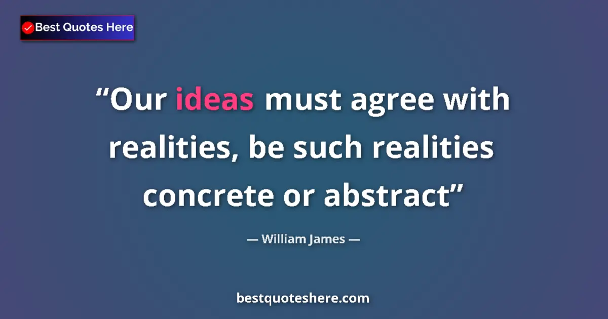 Quote by William James: Our ideas must agree with realities, be such reali