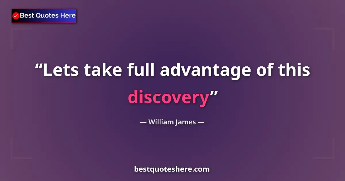 Quote by William James: Lets take full advantage of this discovery...