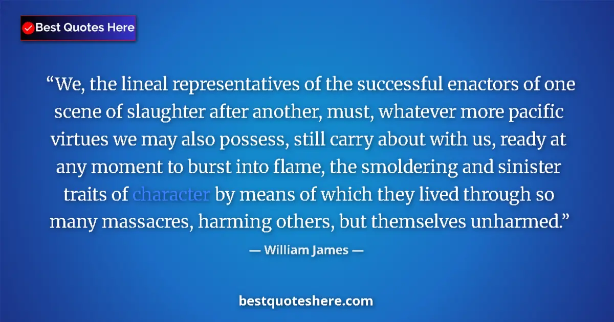 Quote by William James: We, the lineal representatives of the successful enactors of one scene of slaughter after another, m...