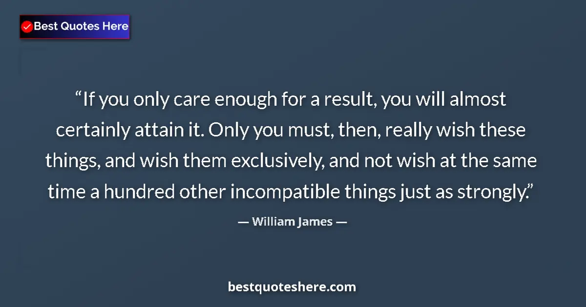 Quote by William James: If you only care enough for a result, you will almost certainly attain it. Only you must, then, real...