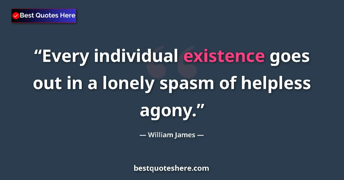 Quote by William James: Every individual existence goes out in a lonely spasm of helpless agony....