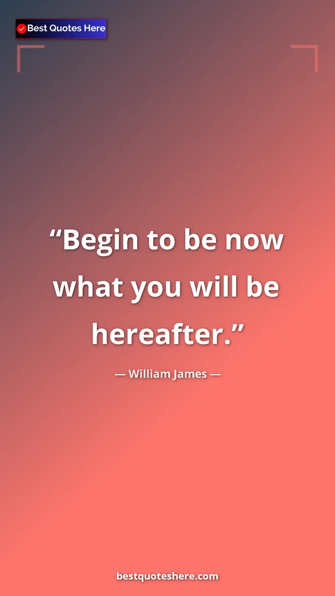 Pinterest quote poster by William James: "Begin to be now what you will be hereafter."