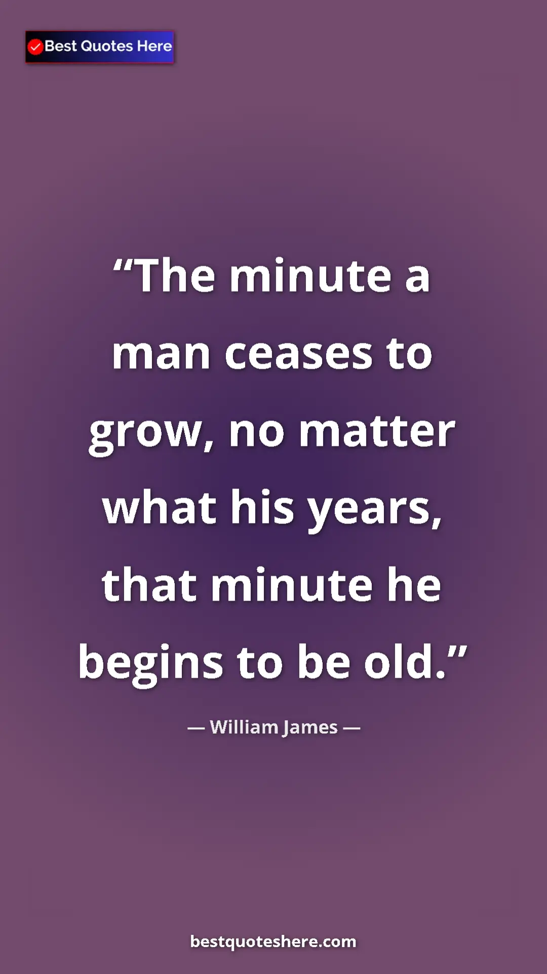 Pinterest quote poster by William James: "The minute a man ceases to grow, no matter what his years,..."