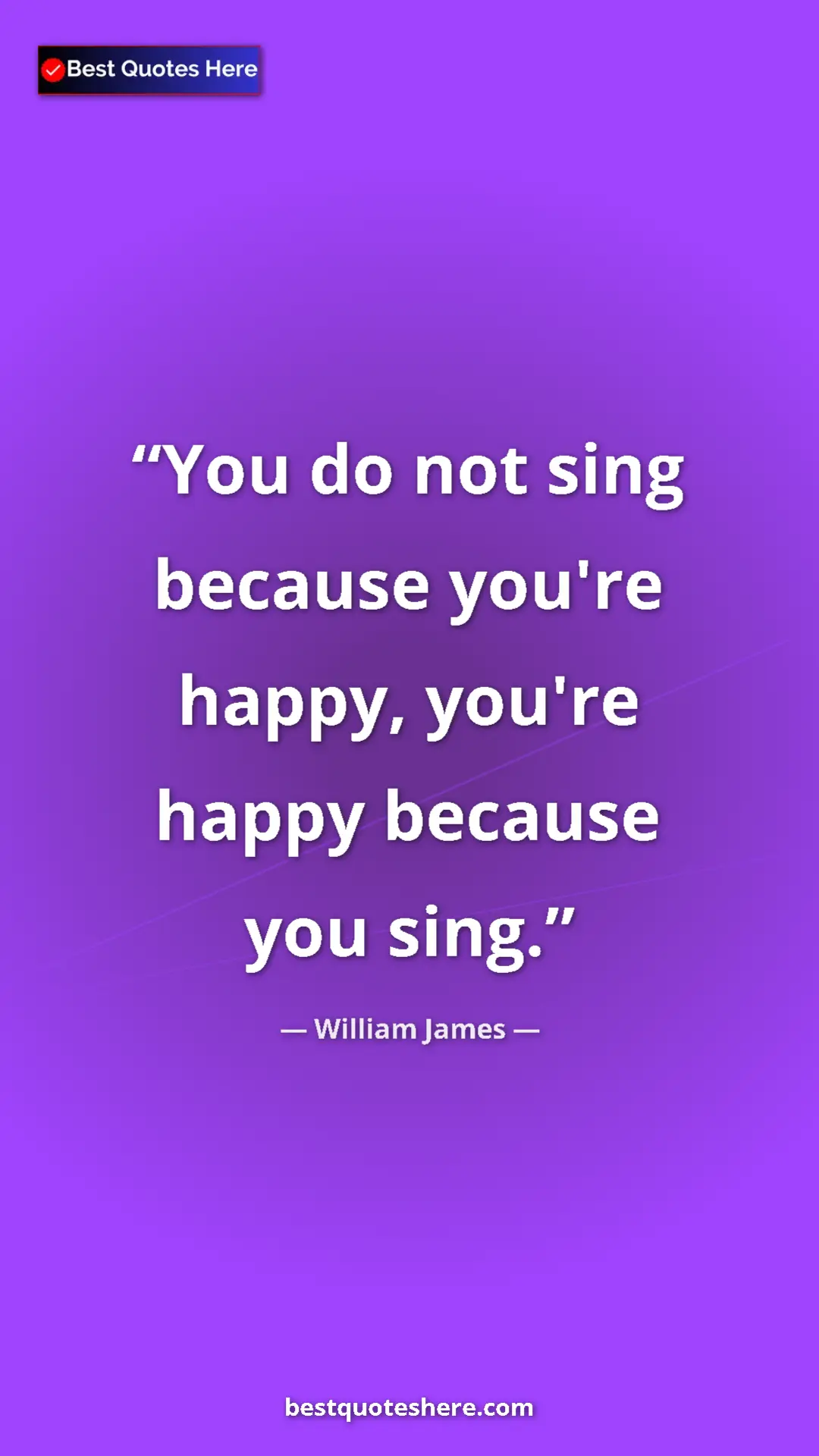 Pinterest quote poster by William James: "You do not sing because you're happy, you're happy because..."