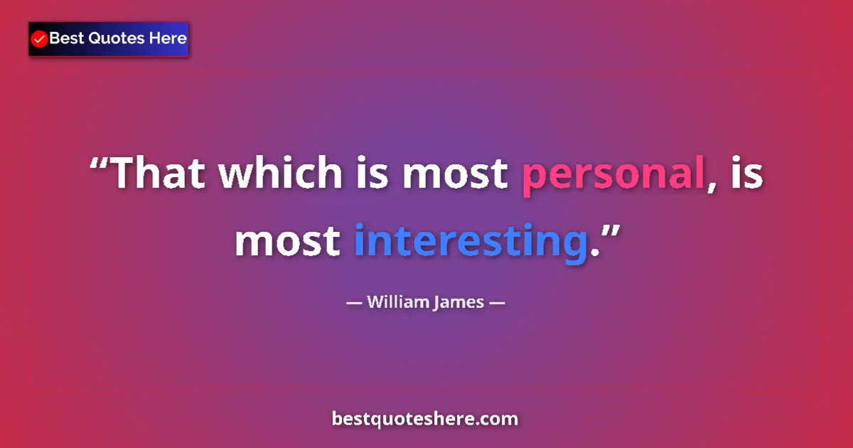Quote by William James: That which is most personal, is most interesting....