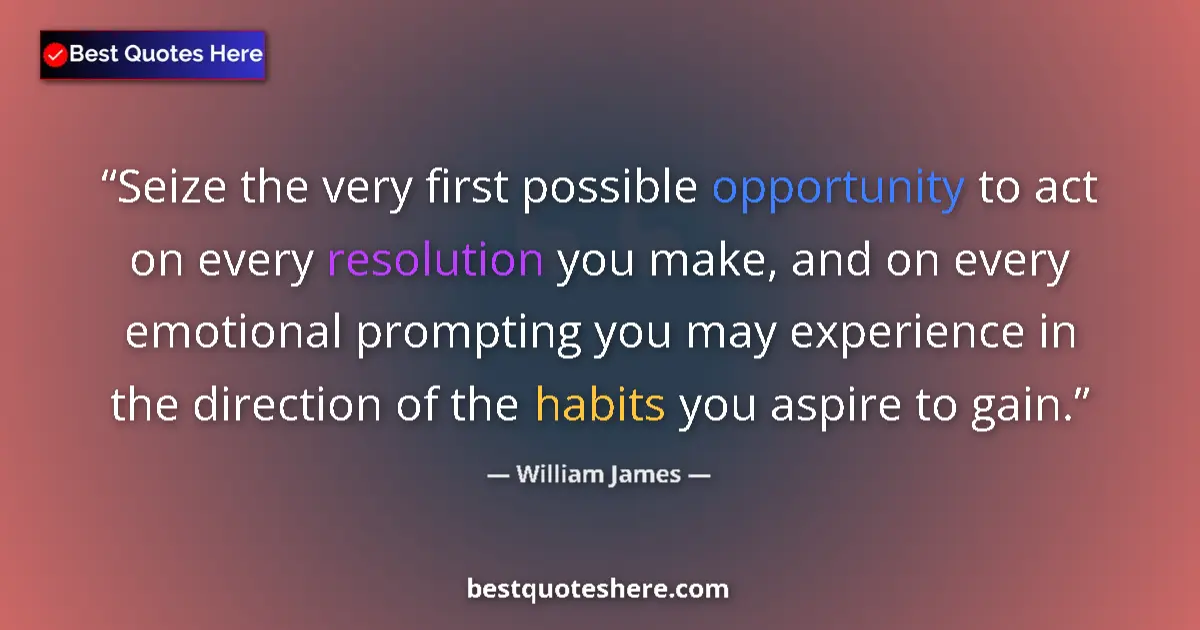 Quote by William James: Seize the very first possible opportunity to act o