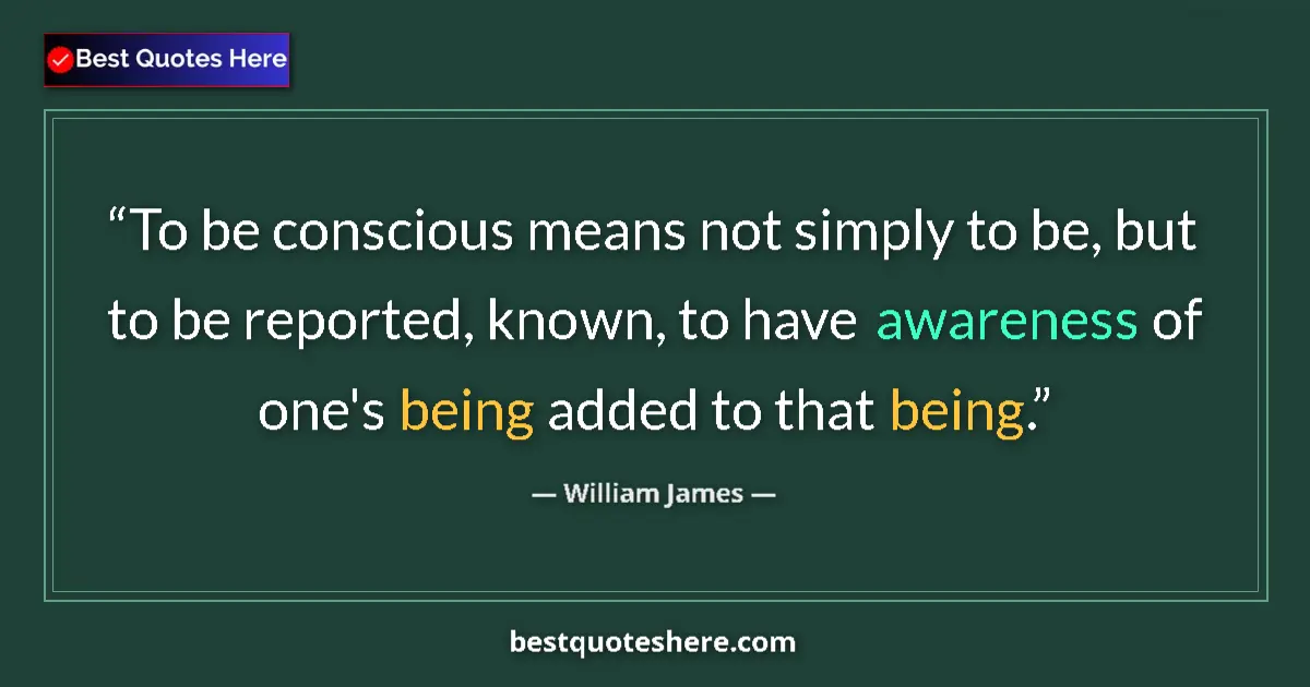 Quote by William James: To be conscious means not simply to be, but to be