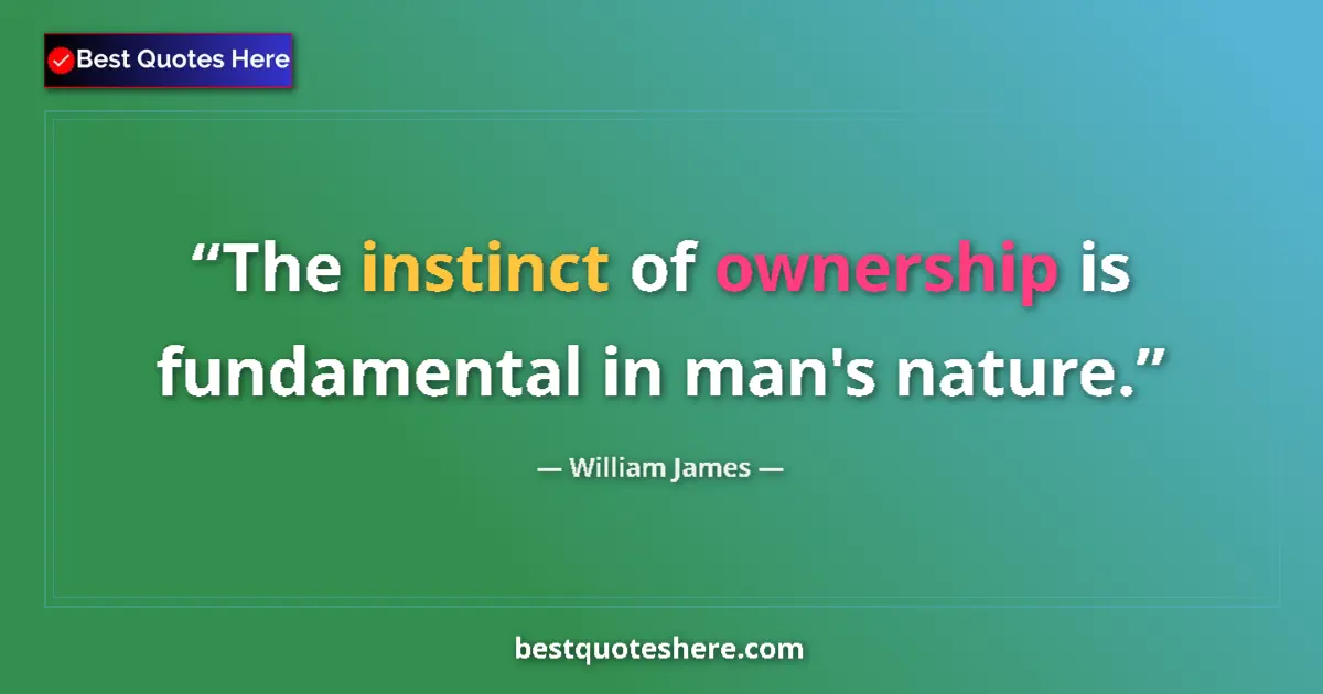 Quote by William James: The instinct of ownership is fundamental in man's nature....