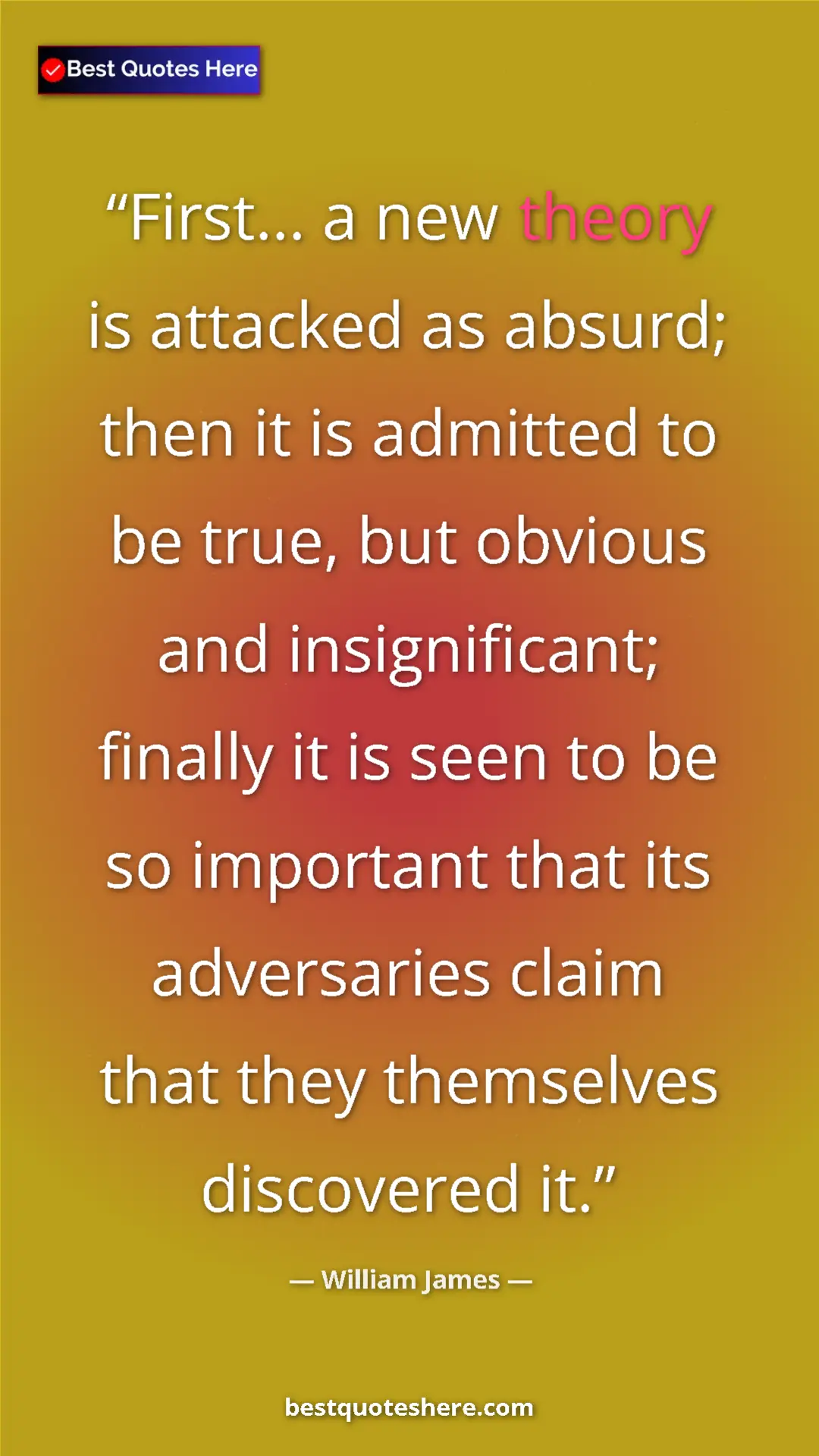 Pinterest quote poster by William James: "First... a new theory is attacked as absurd; then it is..."