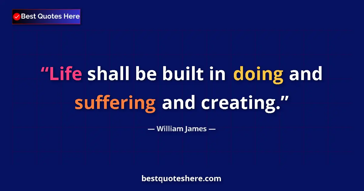 Quote by William James: Life shall be built in doing and suffering and cre