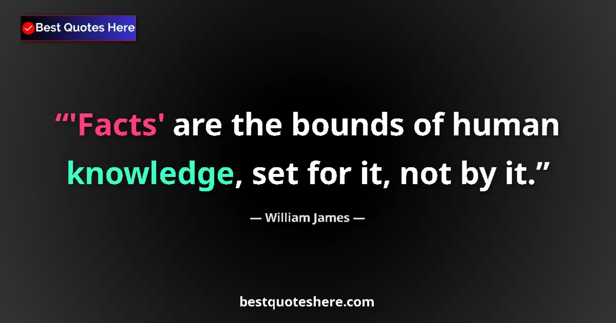 Quote by William James: 'Facts' are the bounds of human knowledge, set for it, not by it....